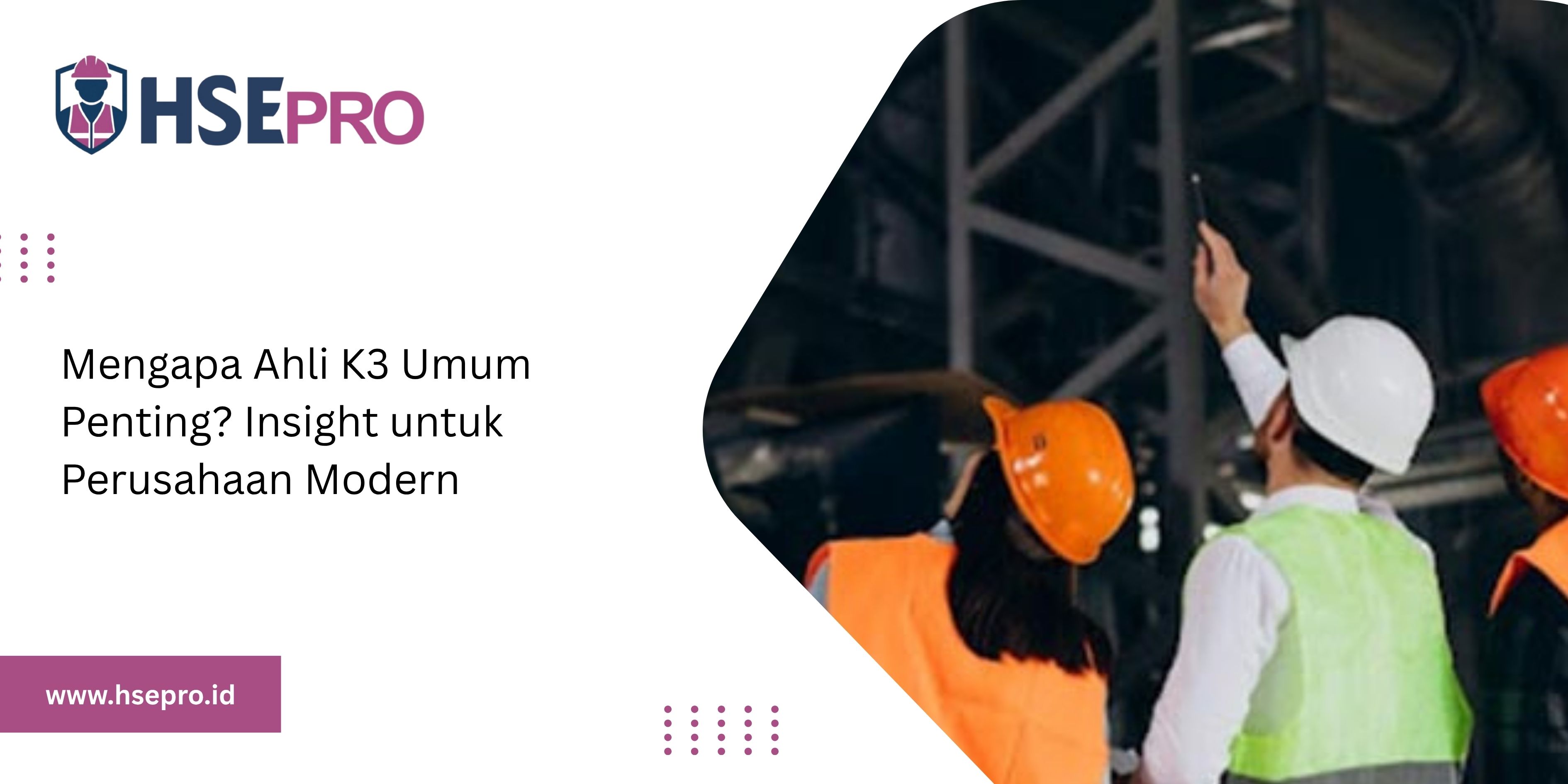Mengapa Ahli K3 Umum Penting? Insight untuk Perusahaan Modern